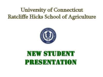 University of Connecticut Ratcliffe Hicks School of Agriculture New Student PRESentation