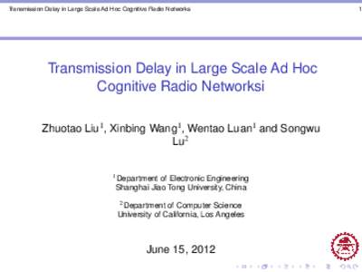 Transmission Delay in Large Scale Ad Hoc Cognitive Radio Networks  Transmission Delay in Large Scale Ad Hoc Cognitive Radio Networksi Zhuotao Liu1 , Xinbing Wang1 , Wentao Luan1 and Songwu Lu2
