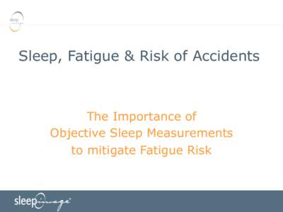 Sleep, Fatigue & Risk of Accidents  The Importance of Objective Sleep Measurements to mitigate Fatigue Risk