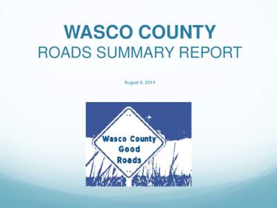 WASCO COUNTY ROADS SUMMARY REPORT August 6, 2014 Why Are We Here?  For the first time in decades, Wasco County’s roads are