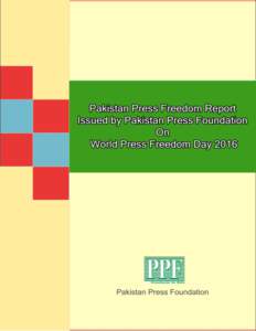 Pakistan Press Freedom Report Issued by Pakistan Press Foundation On World Press Freedom Day 2016 Pakistan witnessed worrying new trends and practices that can have serious consequences on freedom of expression and safe