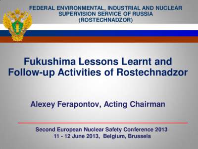 FEDERAL ENVIRONMENTAL, INDUSTRIAL AND NUCLEAR SUPERVISION SERVICE OF RUSSIA (ROSTECHNADZOR) Fukushima Lessons Learnt and Follow-up Activities of Rostechnadzor