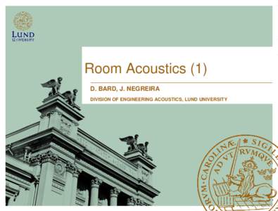 Room Acoustics (1) D. BARD, J. NEGREIRA DIVISION OF ENGINEERING ACOUSTICS, LUND UNIVERSITY Outline Room acoustics?