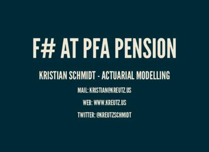 F# AT PFA PENSION KRISTIAN SCHMIDT - ACTUARIAL MODELLING MAIL:  WEB: WWW.KREUTZ.US TWITTER: @KREUTZSCHMIDT