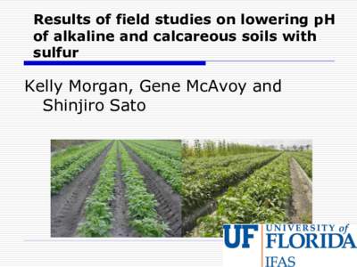 Results of field studies on lowering pH of alkaline and calcareous soils with sulfur Kelly Morgan, Gene McAvoy and Shinjiro Sato