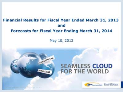 Financial Results for Fiscal Year Ended March 31, 2013 and Forecasts for Fiscal Year Ending March 31, 2014 May 10, 2013  Copyright © NTT Communications Corporation. All right reserved.