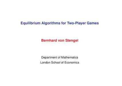 Equilibrium Algorithms for Two-Player Games  Bernhard von Stengel Department of Mathematics London School of Economics