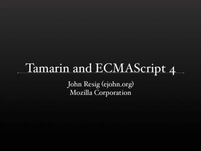 Tamarin and ECMAScript 4 John Resig (ejohn.org) Mozilla Corporation The Big Picture ECMAScript 3