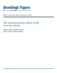 BPEA Conference Drafts, March 8–9, 2018  The macroeconomic effects of the 2017 tax reform Robert J. Barro, Harvard University Jason Furman, Harvard University