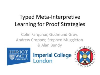Typed Meta-Interpretive Learning for Proof Strategies Colin Farquhar, Gudmund Grov, Andrew Cropper, Stephen Muggleton & Alan Bundy