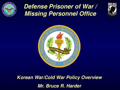 Defense Prisoner of War / Missing Personnel Office Korean War/Cold War Policy Overview Mr. Bruce R. Harder