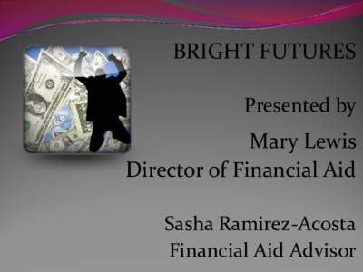 BRIGHT FUTURES Presented by Mary Lewis Director of Financial Aid Sasha Ramirez-Acosta