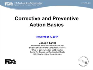 Corrective and Preventive Action Basics November 4, 2014 Joseph Tartal Postmarket and Consumer Branch Chief Division of Industry and Consumer Education