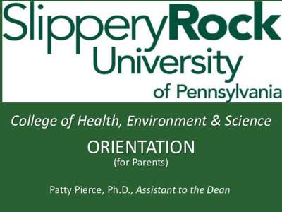 College of Health, Environment & Science  ORIENTATION (for Parents)  Patty Pierce, Ph.D., Assistant to the Dean