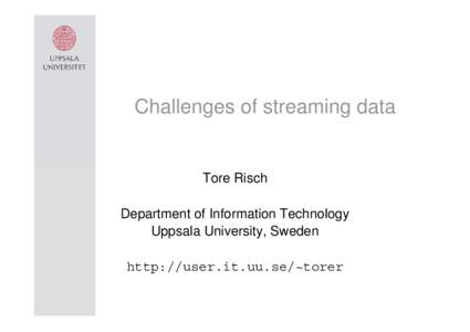 Challenges of streaming data  Tore Risch Department of Information Technology Uppsala University, Sweden http://user.it.uu.se/~torer