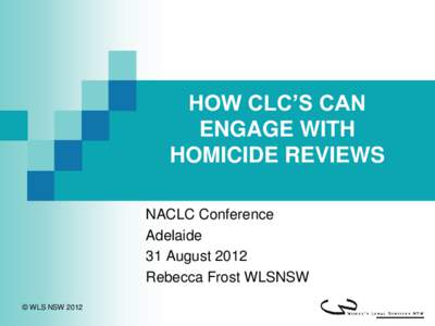 HOW CLC’S CAN ENGAGE WITH HOMICIDE REVIEWS NACLC Conference Adelaide 31 August 2012