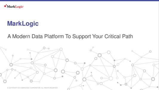 MarkLogic A Modern Data Platform To Support Your Critical Path © COPYRIGHT 2016 MARKLOGIC CORPORATION. ALL RIGHTS RESERVED.  SLIDE: 2
