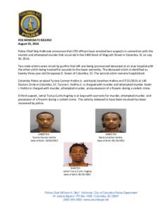 FOR IMMEDIATE RELEASE August 01, 2016 Police Chief Skip Holbrook announces that CPD officers have arrested two suspects in connection with the murder and attempted murder that occurred in the 3400 block of Magrath Street