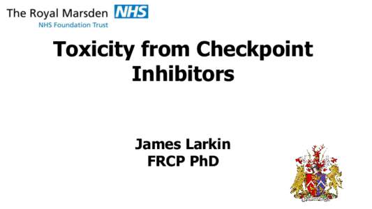 Toxicity from Checkpoint Inhibitors James Larkin FRCP PhD  Disclosures