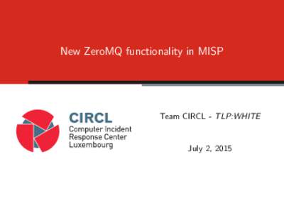 New ZeroMQ functionality in MISP  Team CIRCL - TLP:WHITE July 2, 2015