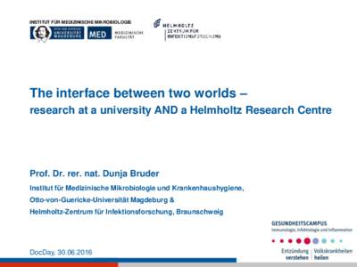 INSTITUT FÜR MEDIZINISCHE MIKROBIOLOGIE  The interface between two worlds – research at a university AND a Helmholtz Research Centre  Prof. Dr. rer. nat. Dunja Bruder