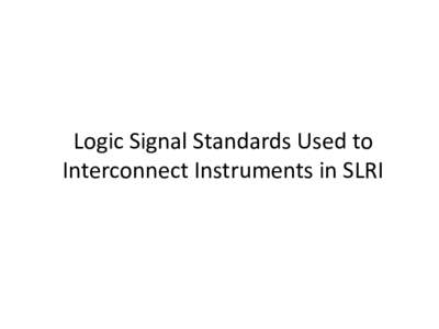 Logic Signal Standards Used to Interconnect Instruments in SLRI Logic Signal Standards in SLRI • NIM (Nuclear Instrumentation Module) Standard and Signals