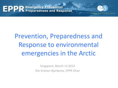 Prevention, Preparedness and Response to environmental emergencies in the Arctic Singapore, MarchOle Kristian Bjerkemo, EPPR Chair