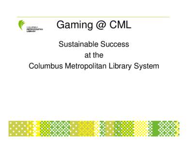 Gaming @ CML Sustainable Success at the Columbus Metropolitan Library System  Teen Tech Week 2007
