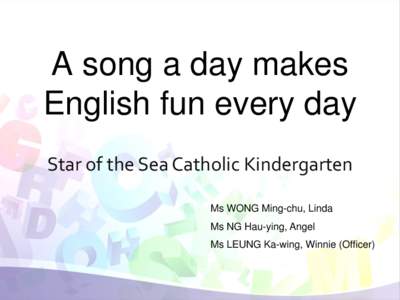 A song a day makes English fun every day Star of the Sea Catholic Kindergarten Ms WONG Ming-chu, Linda  Ms NG Hau-ying, Angel