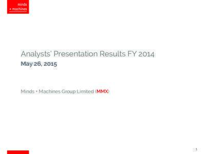 Analysts’ Presentation Results FY 2014 May 26, 2015 Minds + Machines Group Limited (MMX)  1
