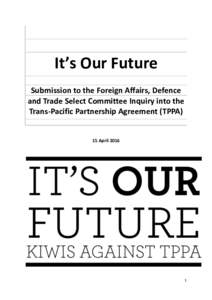 It’s Our Future Submission to the Foreign Affairs, Defence and Trade Select Committee Inquiry into the Trans-Pacific Partnership Agreement (TPPA)  15 April 2016