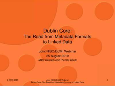 Dublin Core: The Road from Metadata Formats to Linked Data Joint NISO/DCMI Webinar 25 August 2010 Makx Dekkers and Thomas Baker