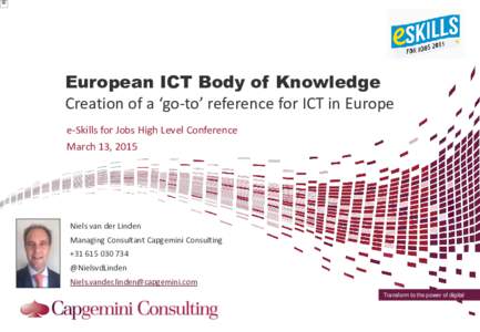 European ICT Body of Knowledge Creation of a ‘go-to’ reference for ICT in Europe e-Skills for Jobs High Level Conference March 13, 2015  Niels van der Linden