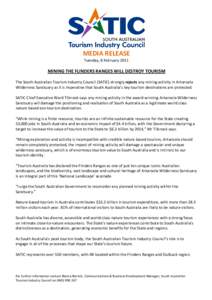 MEDIA RELEASE Tuesday, 8 February 2011 MINING THE FLINDERS RANGES WILL DESTROY TOURISM The South Australian Tourism Industry Council (SATIC) strongly rejects any mining activity in Arkaroola Wilderness Sanctuary as it is