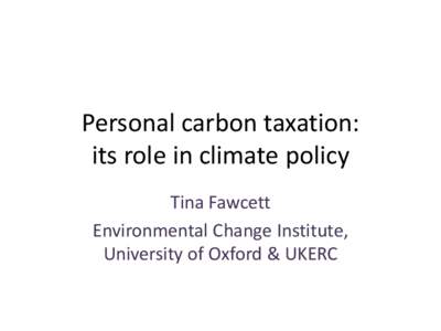 Personal carbon taxation: its role in climate policy Tina Fawcett Environmental Change Institute, University of Oxford & UKERC