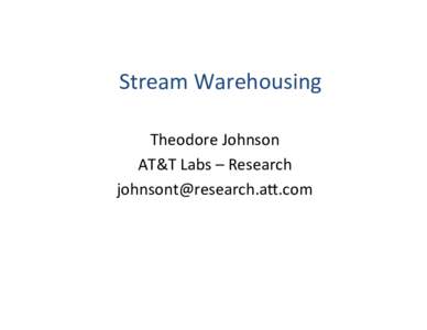 Stream	
  Warehousing	
   Theodore	
  Johnson	
   AT&T	
  Labs	
  –	
  Research	
   johnsont@research.a=.com	
    Outline	
  