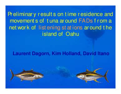 Preliminary results on time residence and movements of tuna around FADs from a network of listening stations around the island of Oahu  Laurent Dagorn, Kim Holland, David Itano