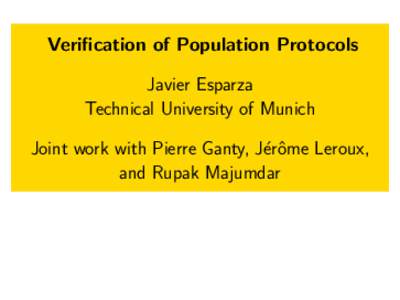 Verification of Population Protocols Javier Esparza Technical University of Munich Joint work with Pierre Ganty, J´erˆome Leroux, and Rupak Majumdar
