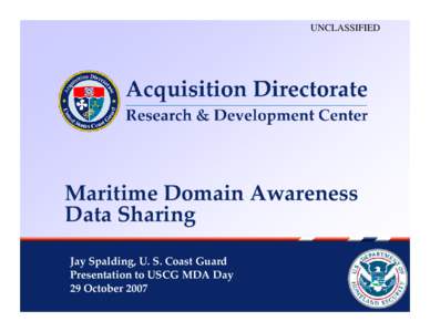 UNCLASSIFIED  Maritime Domain Awareness Data Sharing Jay Spalding, U. S. Coast Guard Presentation to USCG MDA Day