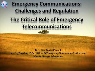Emergency Communications: Challenges and Regulation The Critical Role of Emergency Telecommunications  Mrs. Gisa Fuatai Purcell