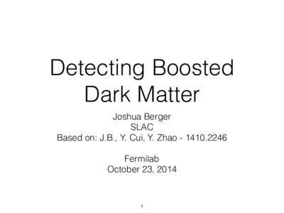 Detecting Boosted Dark Matter Joshua Berger SLAC Based on: J.B., Y. Cui, Y. Zhao !