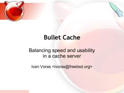 Bullet Cache Balancing speed and usability in a cache server Ivan Voras <ivoras@freebsd.org>  What is it?