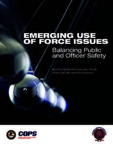 EMERGING USE OF FORCE ISSUES Balancing Public and Officer Safety Report from the International Association of Chiefs of Police/COPS Office Use of Force Symposium