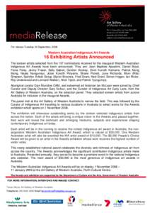 For release Tuesday 30 September, 2008  Western Australian Indigenous Art Awards 16 Exhibiting Artists Announced The sixteen artists selected from the 157 nominations received for the inaugural Western Australian
