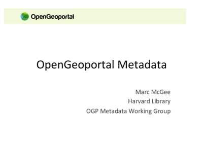 OpenGeoportal	
  Metadata	
   Marc	
  McGee	
   Harvard	
  Library	
   OGP	
  Metadata	
  Working	
  Group	
    Metadata	
  Standards	
  