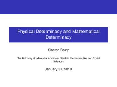 Physical Determinacy and Mathematical Determinacy Sharon Berry The Polonsky Academy for Advanced Study in the Humanities and Social Sciences