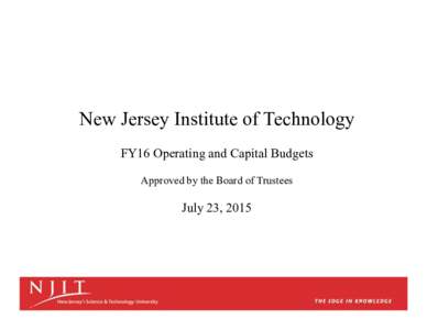 New Jersey Institute of Technology FY16 Operating and Capital Budgets Approved by the Board of Trustees July 23, 2015