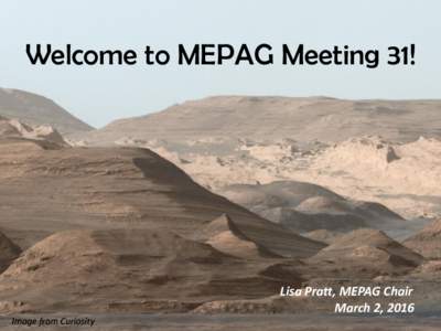 Welcome to MEPAG Meeting 31!  Lisa Pratt, MEPAG Chair March 2, 2016 Image from Curiosity