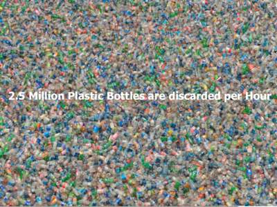 2.5 Million Plastic Bottles are discarded per Hour  Trade Marks are the Property of Packaging 2.0, Inc. PET Bottle Recycling