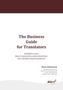 The Business Guide for Translators Available to now: http://wantwords.co.uk/school/business-checklist-book-translators/ Marta Stelmaszak